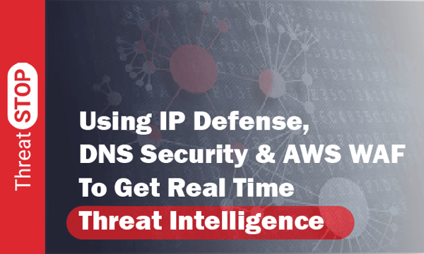 Using IP Defense, DNS Security & AWS WAF To Get Real Time Threat Intelligence