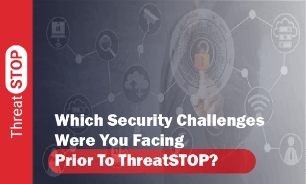 Which Security Challenges Were You Facing Prior To ThreatSTOP?